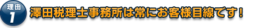 理由1。神奈川は横浜の若手の税理士、澤田税理士事務所は常に顧問先のお客様目線です！